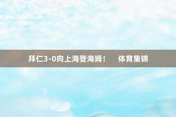 拜仁3-0向上海登海姆！    体育集锦