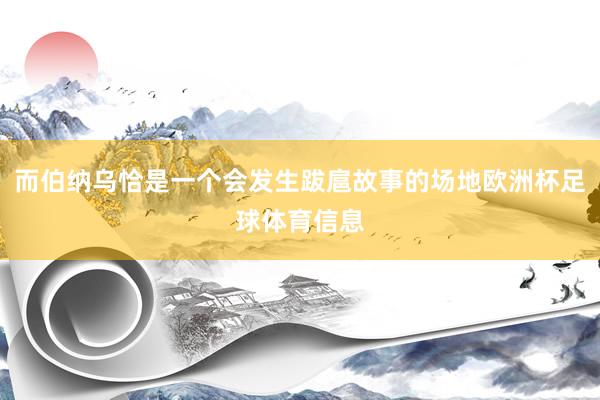 而伯纳乌恰是一个会发生跋扈故事的场地欧洲杯足球体育信息