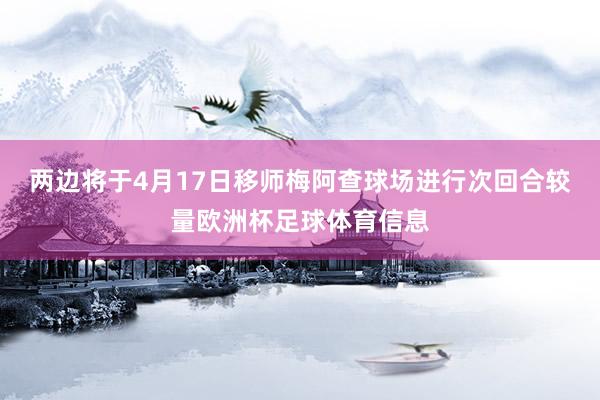 两边将于4月17日移师梅阿查球场进行次回合较量欧洲杯足球体育信息