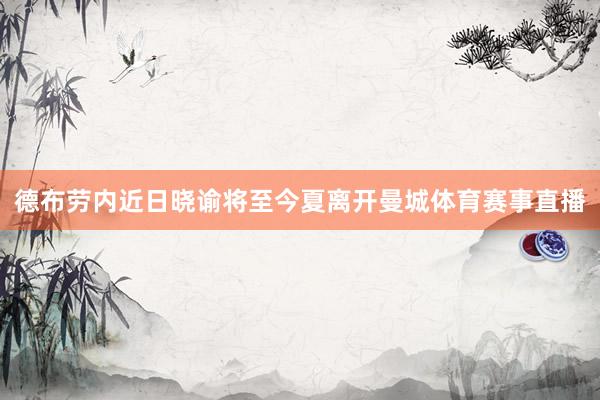 德布劳内近日晓谕将至今夏离开曼城体育赛事直播
