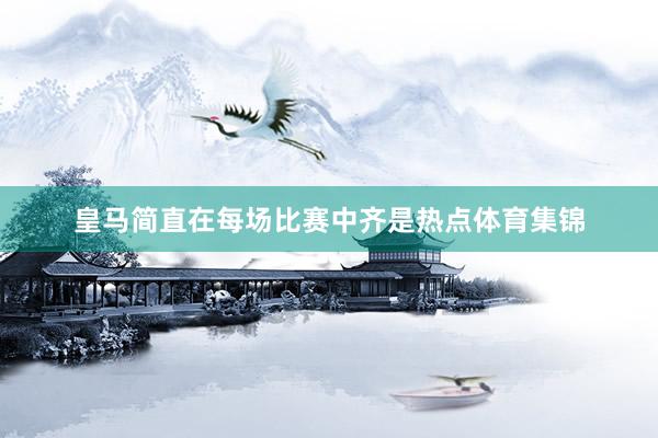皇马简直在每场比赛中齐是热点体育集锦