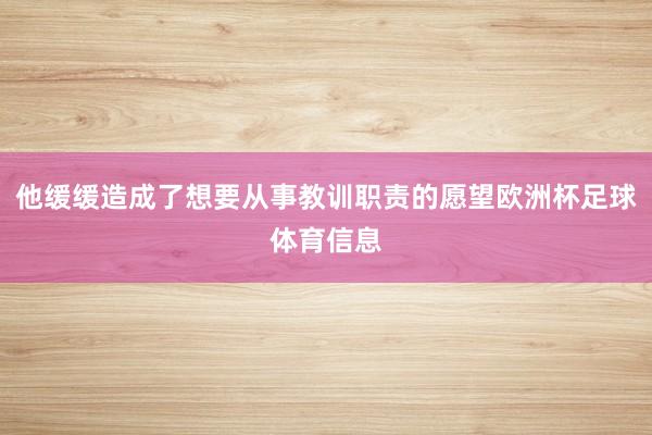 他缓缓造成了想要从事教训职责的愿望欧洲杯足球体育信息