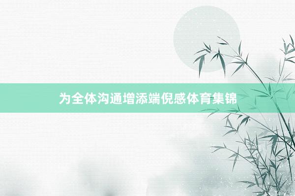 为全体沟通增添端倪感体育集锦