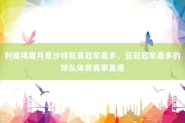 利雅得眉月是沙特联赛冠军最多、亚冠冠军最多的球队体育赛事直播