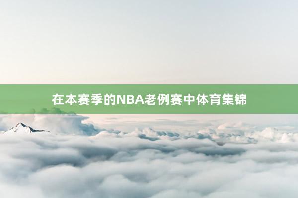 在本赛季的NBA老例赛中体育集锦
