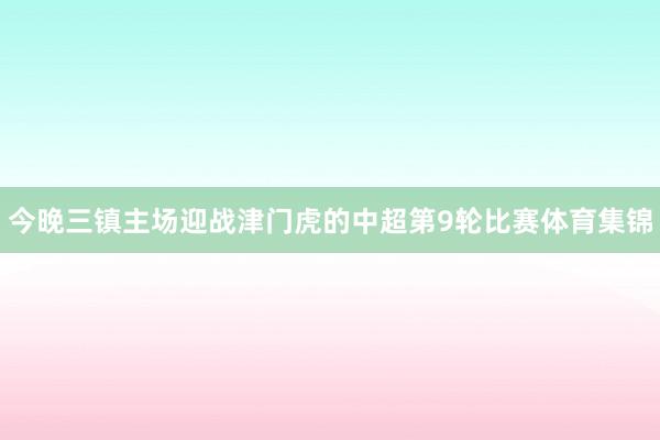 今晚三镇主场迎战津门虎的中超第9轮比赛体育集锦