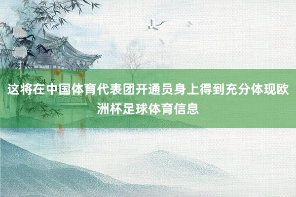 这将在中国体育代表团开通员身上得到充分体现欧洲杯足球体育信息