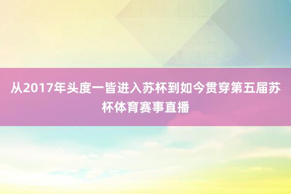 从2017年头度一皆进入苏杯到如今贯穿第五届苏杯体育赛事直播