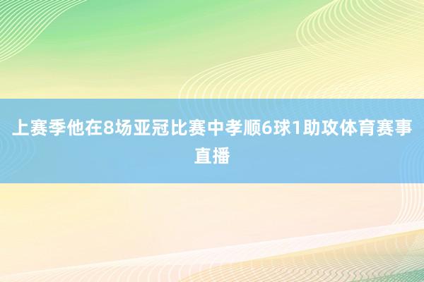上赛季他在8场亚冠比赛中孝顺6球1助攻体育赛事直播