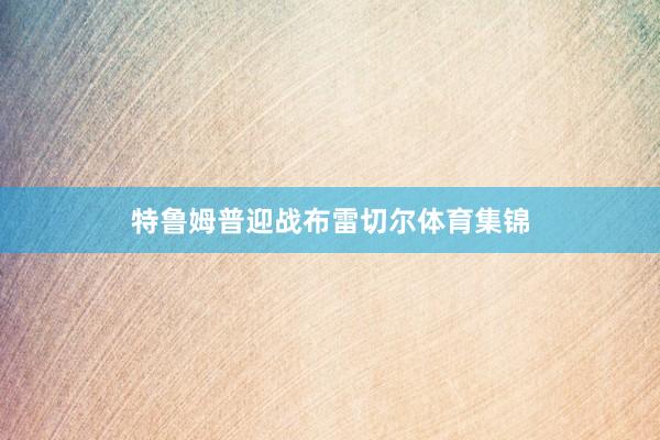 特鲁姆普迎战布雷切尔体育集锦
