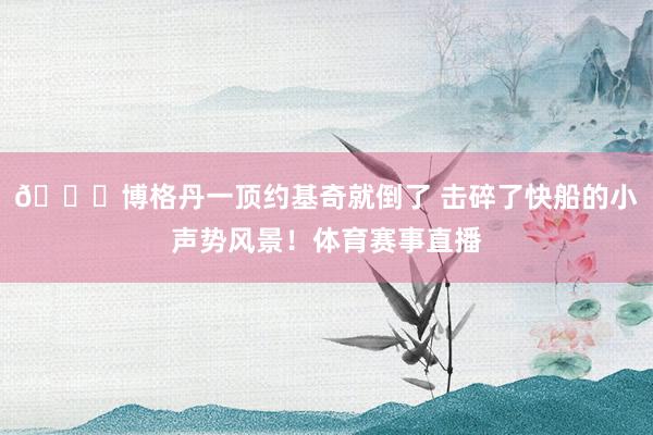 😂博格丹一顶约基奇就倒了 击碎了快船的小声势风景！体育赛事直播