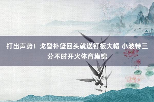 打出声势！戈登补篮回头就送钉板大帽 小波特三分不时开火体育集锦