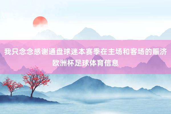 我只念念感谢通盘球迷本赛季在主场和客场的赈济欧洲杯足球体育信息
