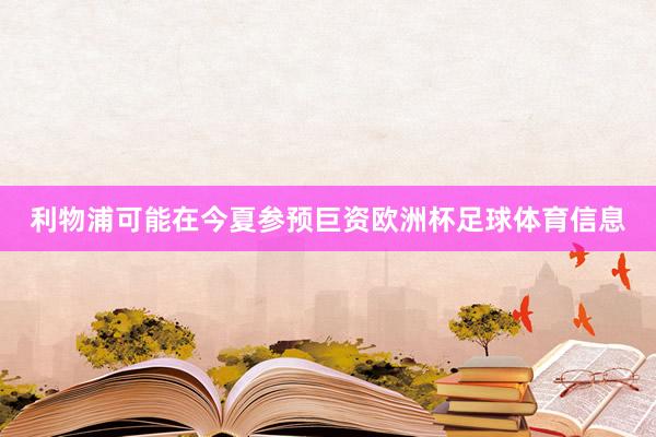 利物浦可能在今夏参预巨资欧洲杯足球体育信息