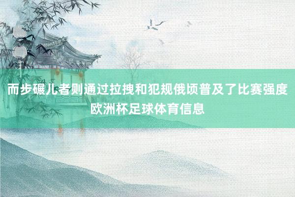 而步碾儿者则通过拉拽和犯规俄顷普及了比赛强度欧洲杯足球体育信息