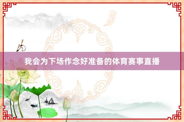 我会为下场作念好准备的体育赛事直播