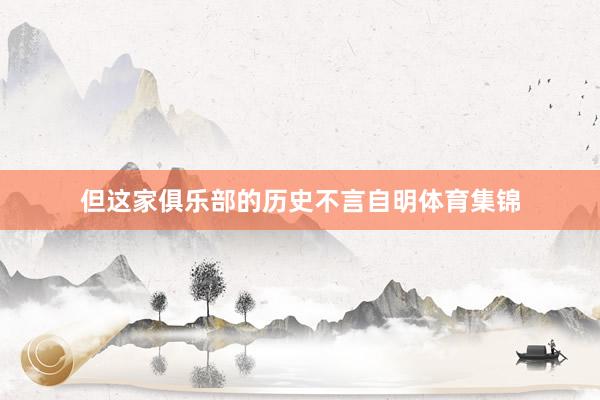 但这家俱乐部的历史不言自明体育集锦