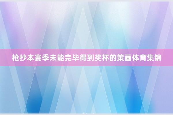 枪抄本赛季未能完毕得到奖杯的策画体育集锦