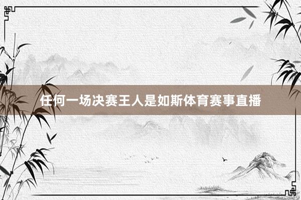 任何一场决赛王人是如斯体育赛事直播