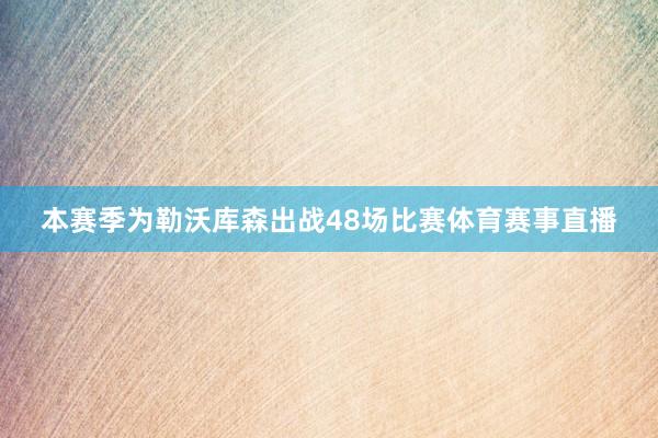 本赛季为勒沃库森出战48场比赛体育赛事直播