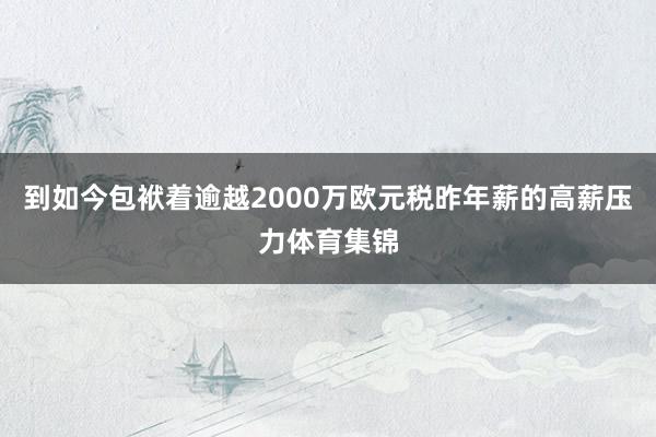 到如今包袱着逾越2000万欧元税昨年薪的高薪压力体育集锦