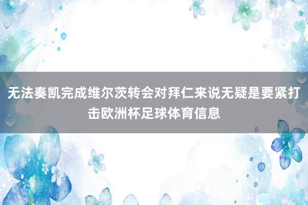 无法奏凯完成维尔茨转会对拜仁来说无疑是要紧打击欧洲杯足球体育信息