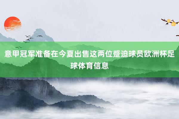 意甲冠军准备在今夏出售这两位蹙迫球员欧洲杯足球体育信息