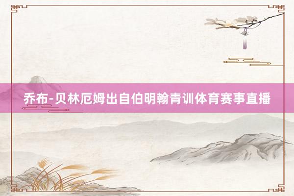 乔布-贝林厄姆出自伯明翰青训体育赛事直播