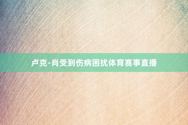 卢克-肖受到伤病困扰体育赛事直播