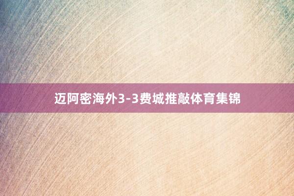 迈阿密海外3-3费城推敲体育集锦