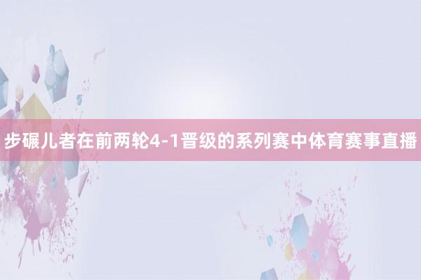 步碾儿者在前两轮4-1晋级的系列赛中体育赛事直播