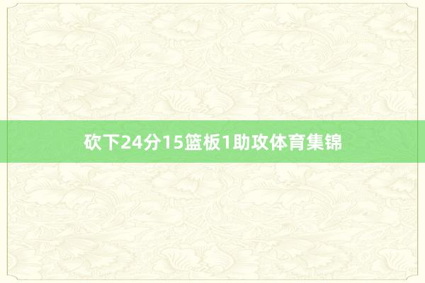 砍下24分15篮板1助攻体育集锦
