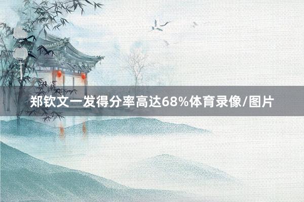 郑钦文一发得分率高达68%体育录像/图片