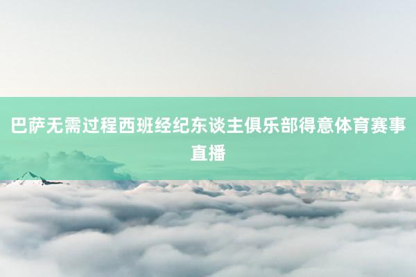 巴萨无需过程西班经纪东谈主俱乐部得意体育赛事直播