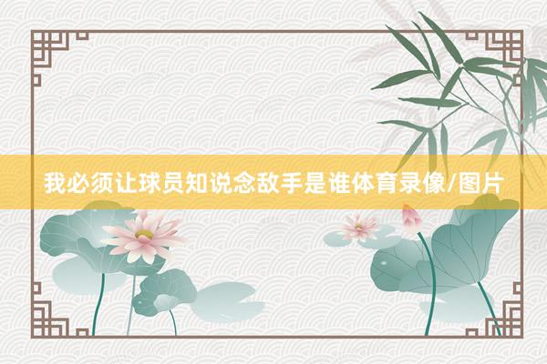 我必须让球员知说念敌手是谁体育录像/图片
