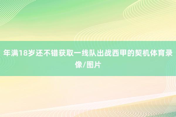 年满18岁还不错获取一线队出战西甲的契机体育录像/图片
