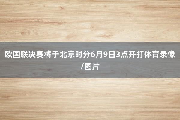 欧国联决赛将于北京时分6月9日3点开打体育录像/图片