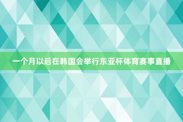 一个月以后在韩国会举行东亚杯体育赛事直播