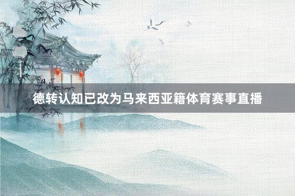 德转认知已改为马来西亚籍体育赛事直播