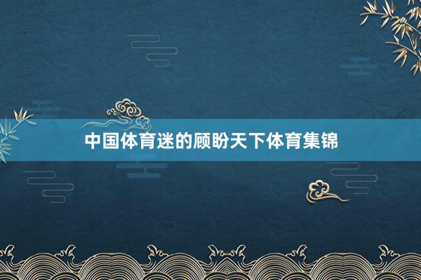 中国体育迷的顾盼天下体育集锦