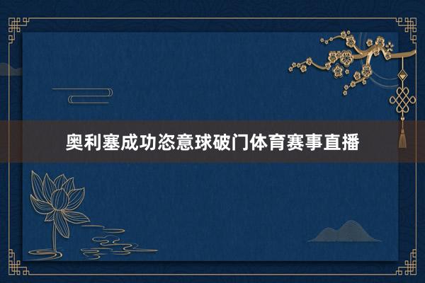 奥利塞成功恣意球破门体育赛事直播