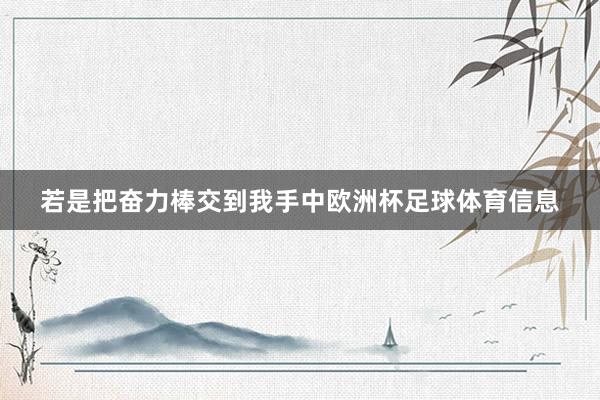 若是把奋力棒交到我手中欧洲杯足球体育信息