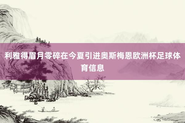 利雅得眉月零碎在今夏引进奥斯梅恩欧洲杯足球体育信息