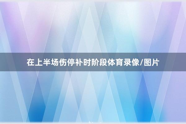 在上半场伤停补时阶段体育录像/图片