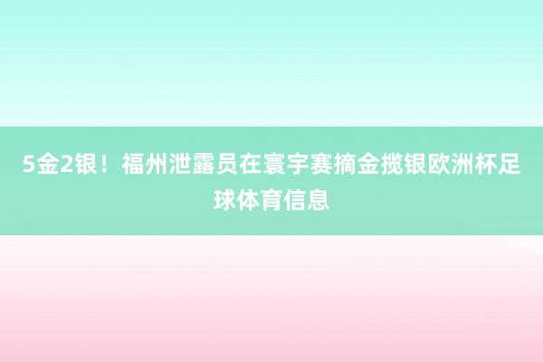 5金2银！福州泄露员在寰宇赛摘金揽银欧洲杯足球体育信息