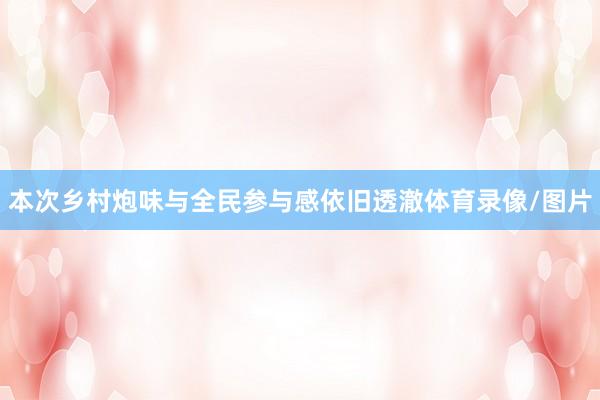 本次乡村炮味与全民参与感依旧透澈体育录像/图片