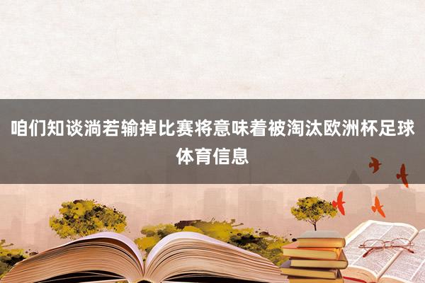 咱们知谈淌若输掉比赛将意味着被淘汰欧洲杯足球体育信息