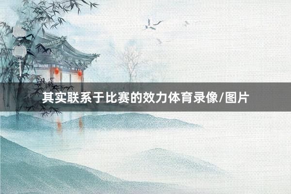 其实联系于比赛的效力体育录像/图片