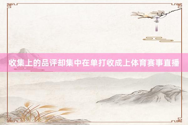 收集上的品评却集中在单打收成上体育赛事直播