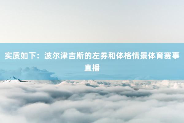 实质如下：波尔津吉斯的左券和体格情景体育赛事直播